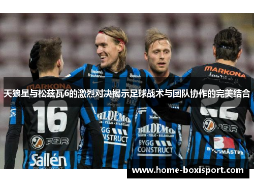 天狼星与松兹瓦6的激烈对决揭示足球战术与团队协作的完美结合